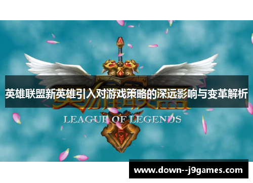 英雄联盟新英雄引入对游戏策略的深远影响与变革解析