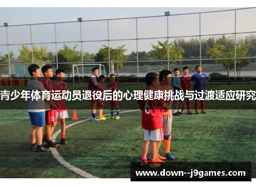 青少年体育运动员退役后的心理健康挑战与过渡适应研究