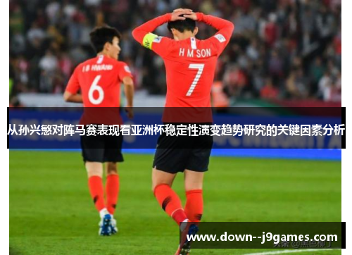 从孙兴慜对阵马赛表现看亚洲杯稳定性演变趋势研究的关键因素分析