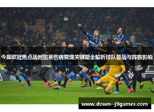 今晨欧冠焦点战附加赛伤病管理关键期全解析球队备战与阵容影响 今晨欧冠焦点战附加赛伤病管理关键期全解析球队备战与阵容影响