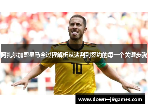 阿扎尔加盟皇马全过程解析从谈判到签约的每一个关键步骤