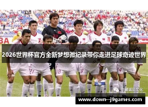 2026世界杯官方全新梦想微纪录带你走进足球奇迹世界