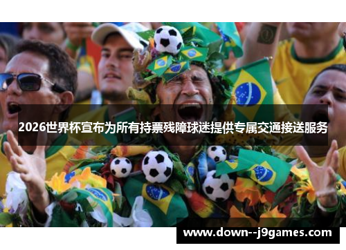 2026世界杯宣布为所有持票残障球迷提供专属交通接送服务 2026世界杯宣布为所有持票残障球迷提供专属交通接送服务