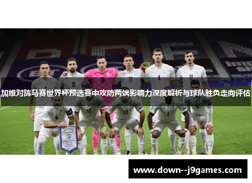加维对阵马赛世界杯预选赛中攻防两端影响力深度解析与球队胜负走向评估 加维对阵马赛世界杯预选赛中攻防两端影响力深度解析与球队胜负走向评估