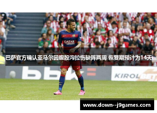 巴萨官方确认亚马尔因腹股沟拉伤缺阵两周 恢复期预计为14天