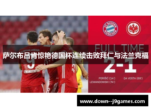萨尔布吕肯惊艳德国杯连续击败拜仁与法兰克福 萨尔布吕肯惊艳德国杯连续击败拜仁与法兰克福