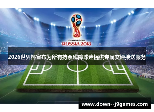 2026世界杯宣布为所有持票残障球迷提供专属交通接送服务 2026世界杯宣布为所有持票残障球迷提供专属交通接送服务