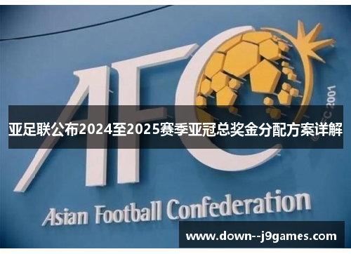 亚足联公布2024至2025赛季亚冠总奖金分配方案详解 亚足联公布2024至2025赛季亚冠总奖金分配方案详解