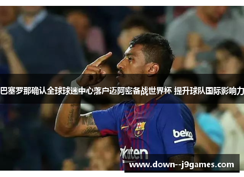 巴塞罗那确认全球球迷中心落户迈阿密备战世界杯 提升球队国际影响力 巴塞罗那确认全球球迷中心落户迈阿密备战世界杯 提升球队国际影响力